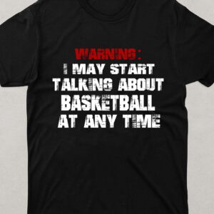 Warning I May Start Talking About Basketball At Any Time T-Shirt, Funny Basketball Lover Tee