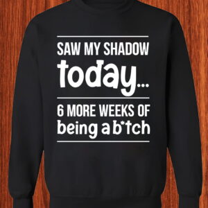 Saw My Shadow Today 6 More Weeks of Being a Btch Shirt, Tee, Sweatshirt & Hoodie Long Sleeve Funny Groundhog Day Gift Saw My Shadow Today 6 More Weeks of Being a Btch Shirt, Tee, Sweatshirt & Hoodie Long Sleeve Funny Groundhog Day Gift