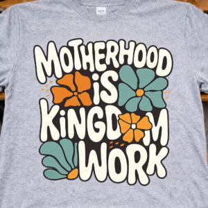 motherhood is kingdom work Shirt, Tee, Sweatshirt & Hoodie long sleeve motherhood is kingdom work Shirt, Tee, Sweatshirt & Hoodie long sleeve